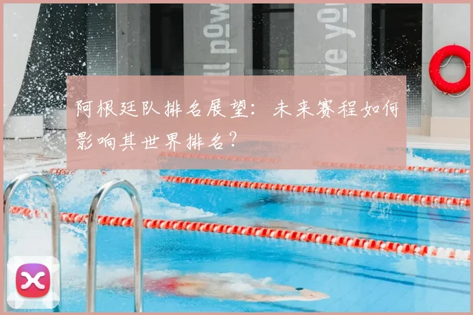 阿根廷队排名展望：未来赛程如何影响其世界排名？