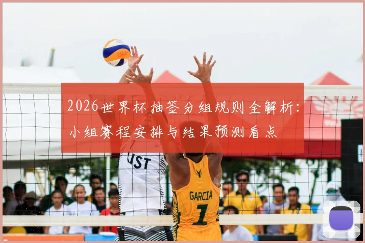 2026世界杯抽签分组规则全解析：小组赛程安排与结果预测看点