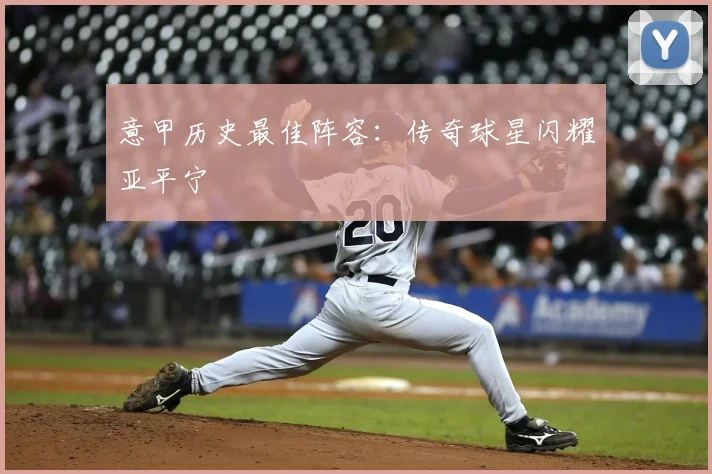 意甲历史最佳阵容：传奇球星闪耀亚平宁