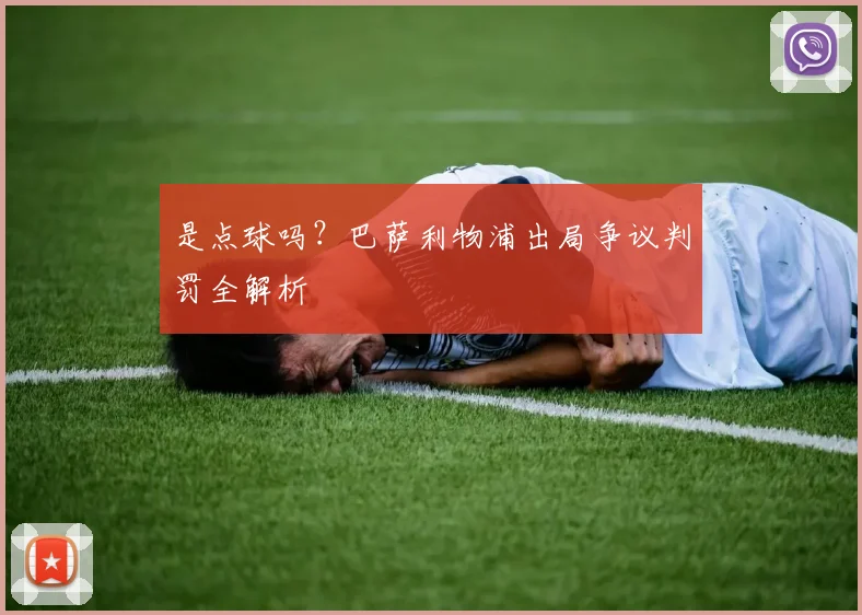 是点球吗？巴萨利物浦出局争议判罚全解析