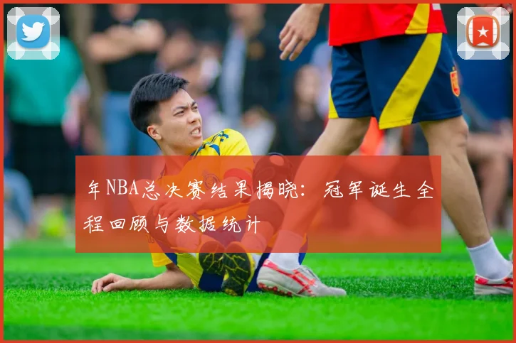 年NBA总决赛结果揭晓：冠军诞生全程回顾与数据统计