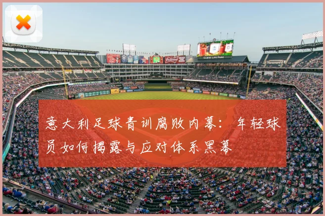 意大利足球青训腐败内幕：年轻球员如何揭露与应对体系黑幕