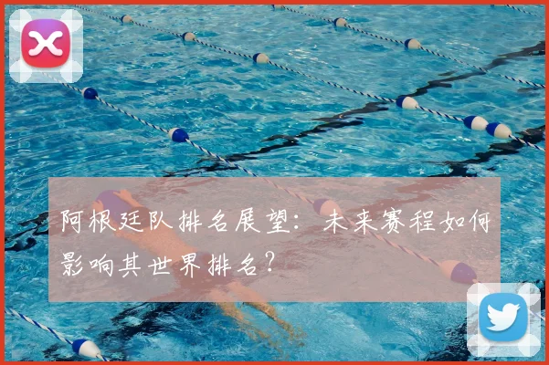 阿根廷队排名展望：未来赛程如何影响其世界排名？