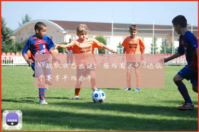 NV战队状态成谜：场均淘汰4.3远低于赛季平均水平