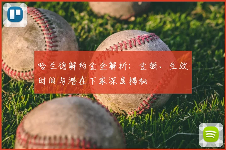 哈兰德解约金全解析：金额、生效时间与潜在下家深度揭秘