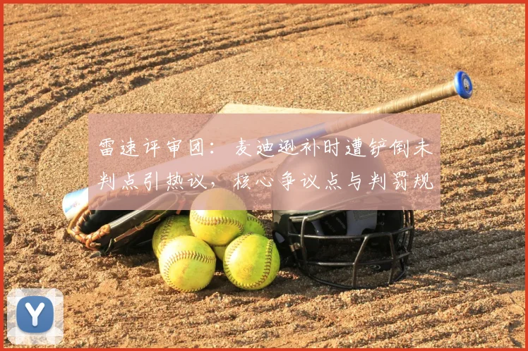 雷速评审团：麦迪逊补时遭铲倒未判点引热议，核心争议点与判罚规则全面解读