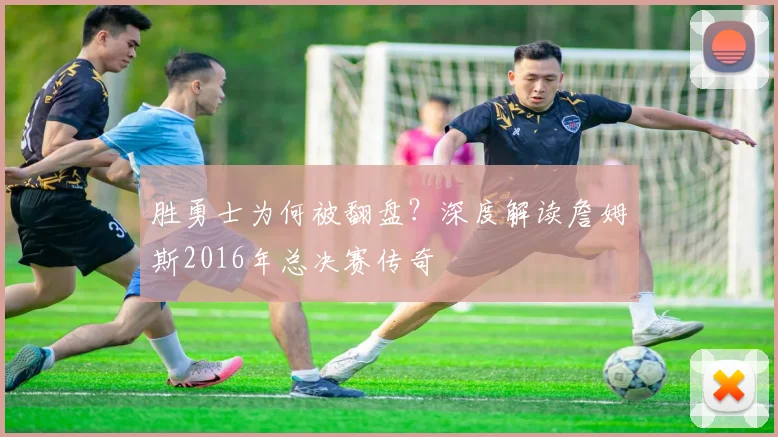 胜勇士为何被翻盘？深度解读詹姆斯2016年总决赛传奇